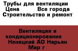 Трубы для вентиляции › Цена ­ 473 - Все города Строительство и ремонт » Вентиляция и кондиционирование   . Ненецкий АО,Нарьян-Мар г.